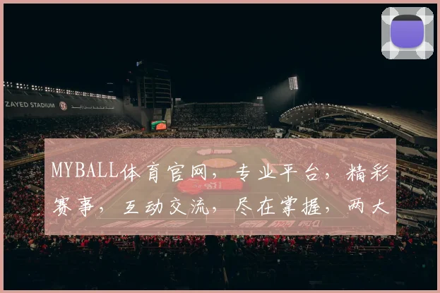 MYBALL体育官网，专业平台，精彩赛事，互动交流，尽在掌握，两大特色，必看首选