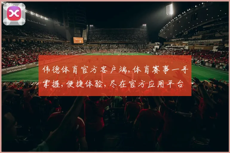 伟德体育官方客户端,体育赛事一手掌握,便捷体验,尽在官方应用平台,一触即达