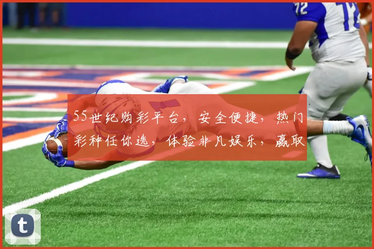 55世纪购彩平台，安全便捷，热门彩种任你选，体验非凡娱乐，赢取丰厚奖品