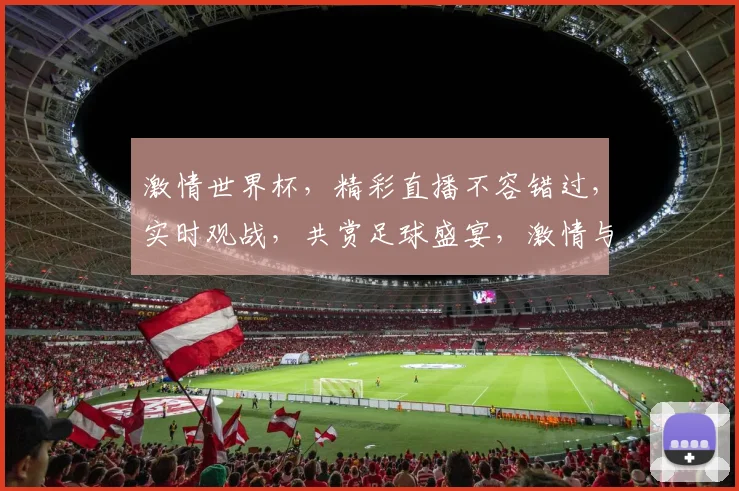 激情世界杯，精彩直播不容错过，实时观战，共赏足球盛宴，激情与智慧，尽在眼前